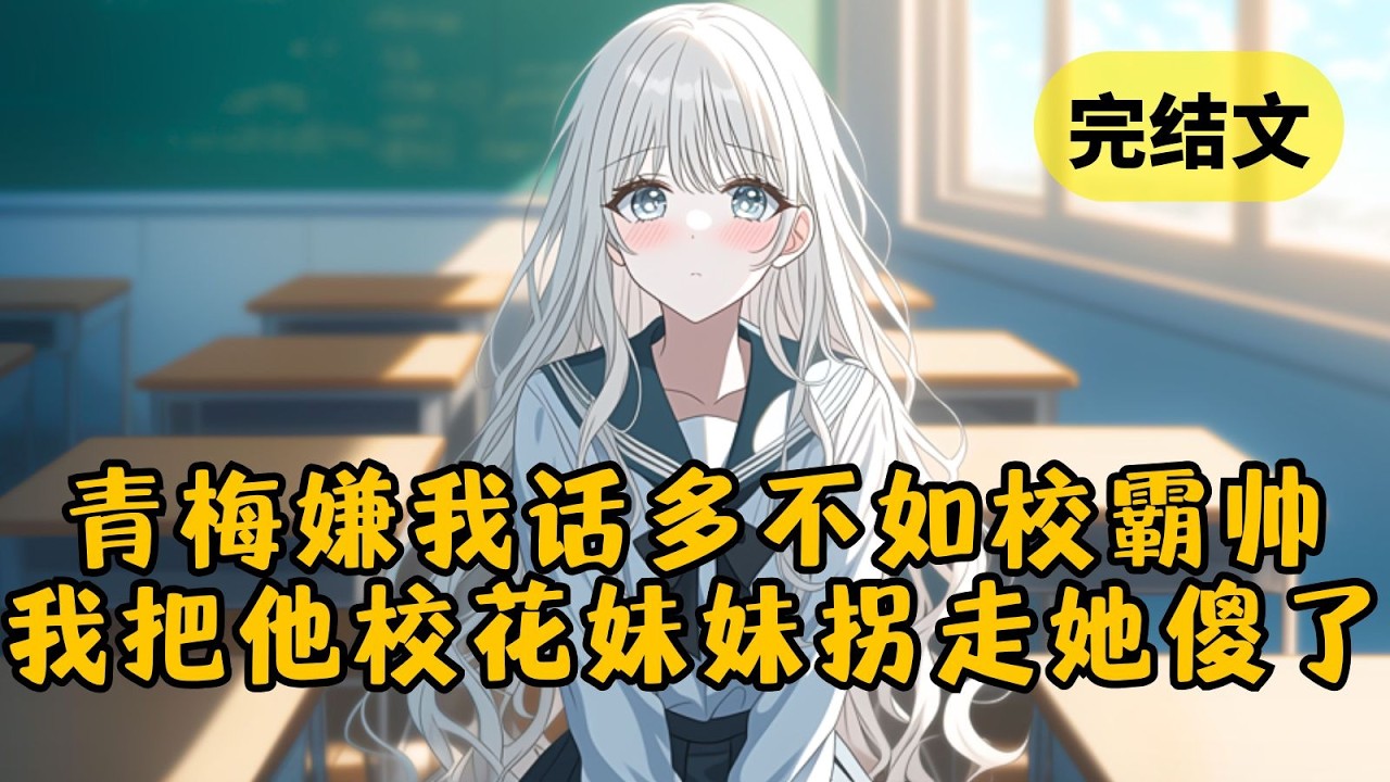 【甜文】青梅嫌我话多，要我去学学她暗恋的校霸。谁知我不仅把校霸的清冷妹妹拐走，还让他还对我五体投地，这下青梅傻了 #小说 #柳如烟 #一口气看完