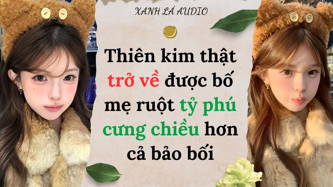 [TRUYỆN AUDIO] THIÊN KIM THẬT TRỞ VỀ ĐƯỢC BỐ MẸ RUỘT TỶ PHÚ CƯNG CHIỀU HƠN CẢ BẢO BỐI (FULL)