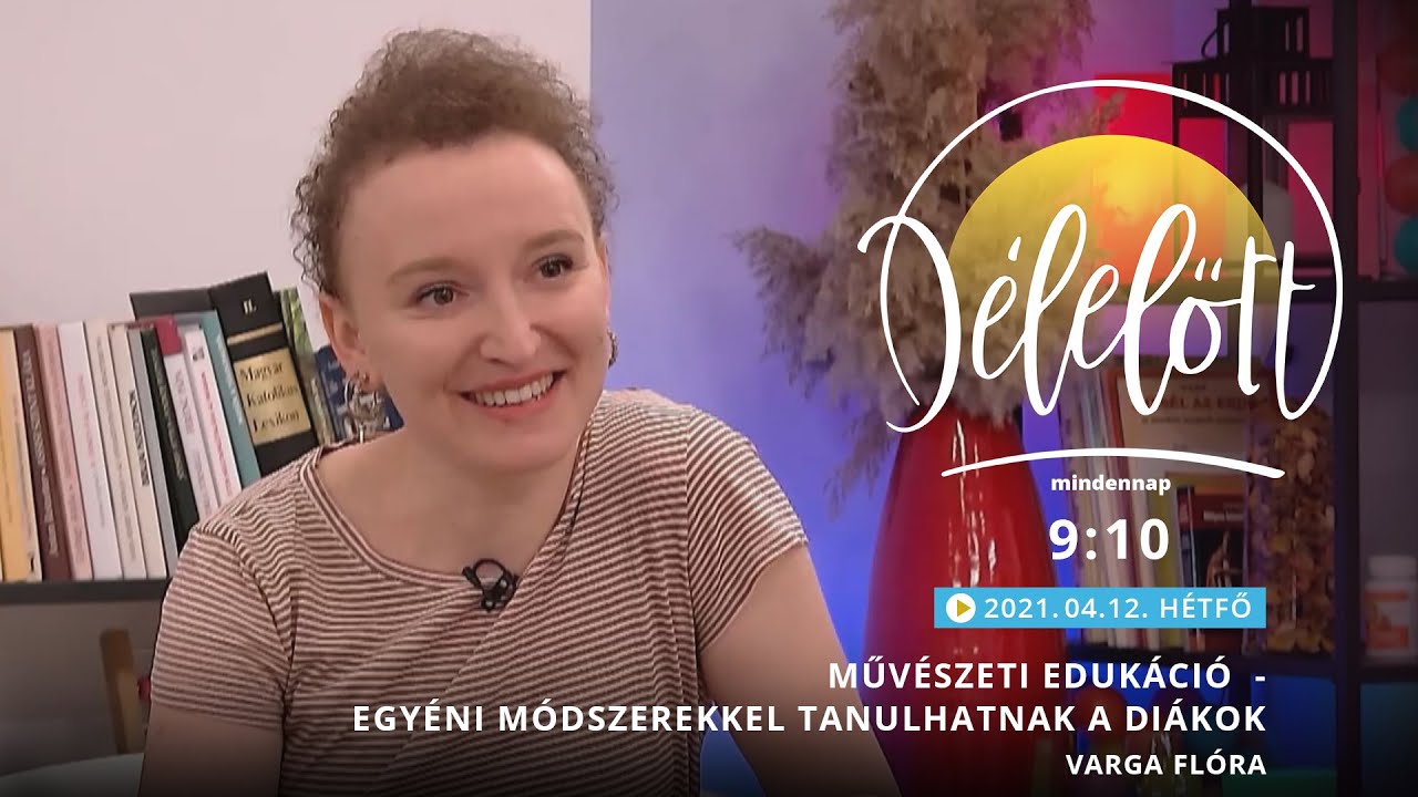 D&eacute;lelőtt - Műv&eacute;szeti eduk&aacute;ci&oacute;  - egy&eacute;ni m&oacute;dszerekkel tanulhatnak a di&aacute;kok - Varga Fl&oacute;ra - 2021-04-12