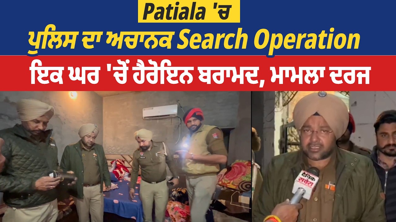 Patiala 'ਚ ਪੁਲਿਸ ਦਾ ਅਚਾਨਕ Search Operation, ਇਕ ਘਰ 'ਚੋਂ ਹੈਰੋਇਨ ਬਰਾਮਦ, ਮਾਮਲਾ ਦਰਜ