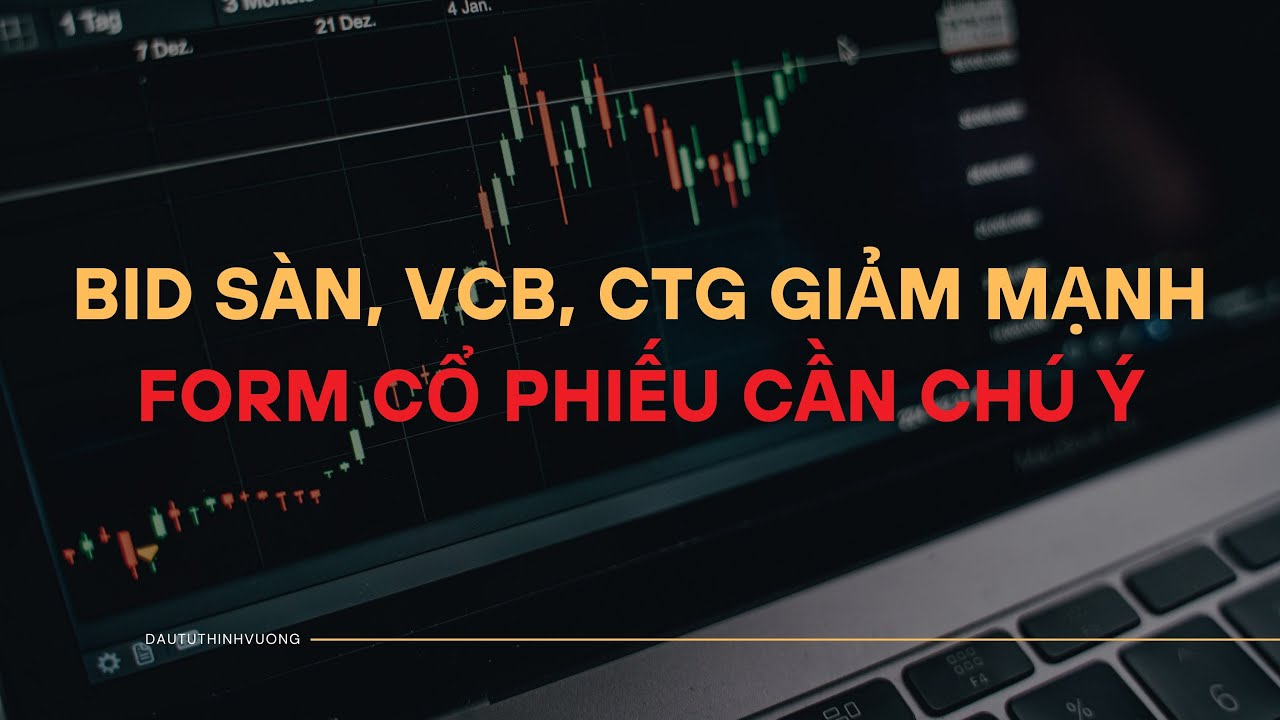 BID S&Agrave;N, VCB, CTG GIẢM MẠNH - FORM CỔ PHIẾU CẦN CH&Uacute; &Yacute;!