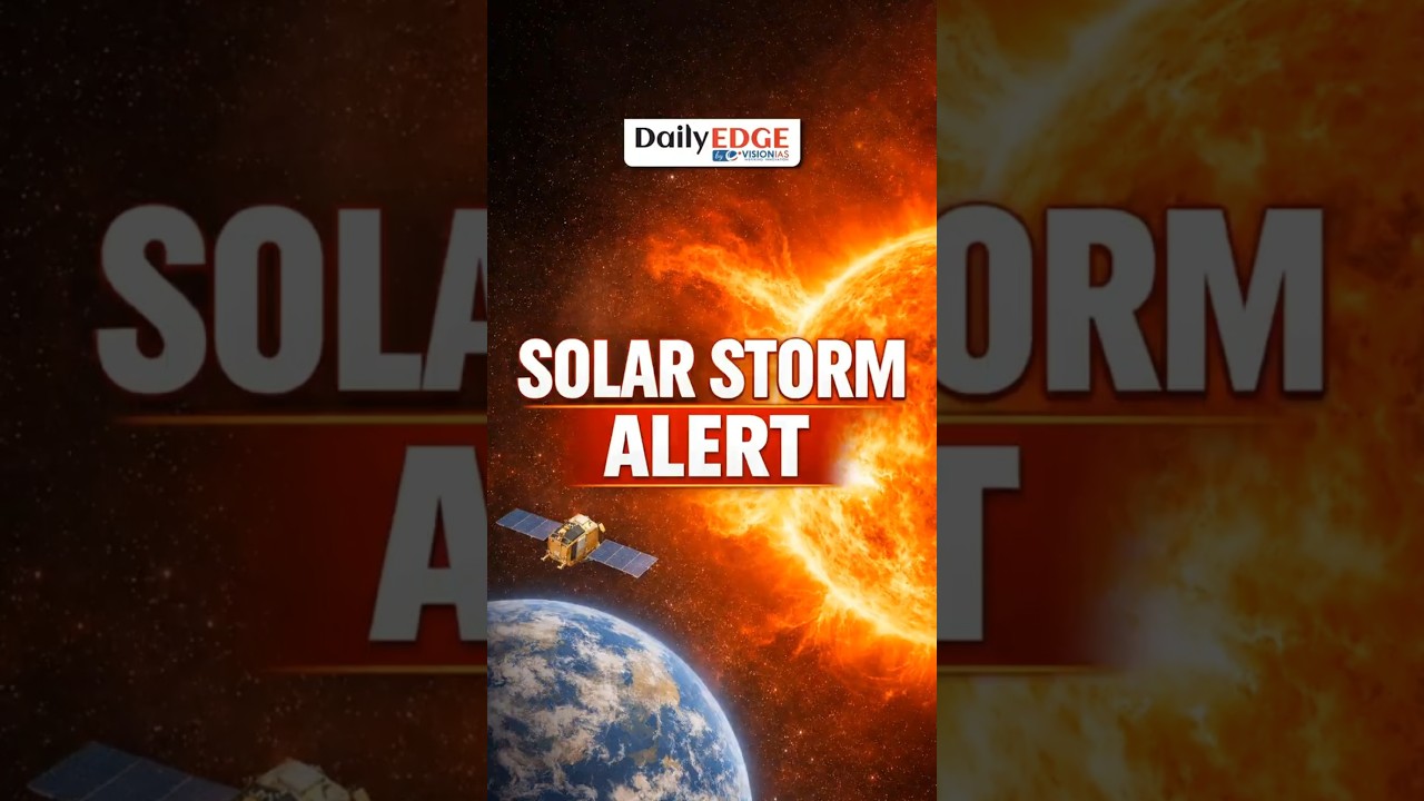 Daily Edge By VisionIAS | Solar Storm Alert! Satellites At Risk