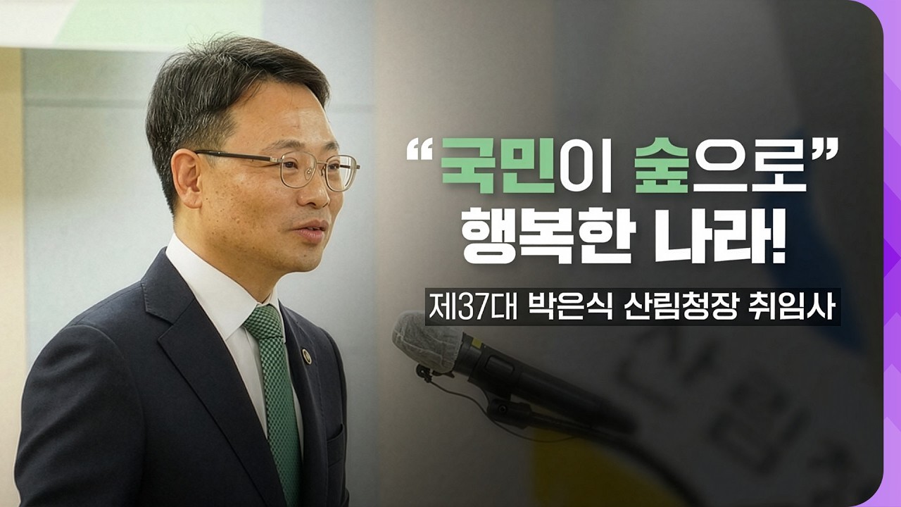 [#제37대 박은식 산림청장 취임사] 국민이 숲으로 행복한 나라