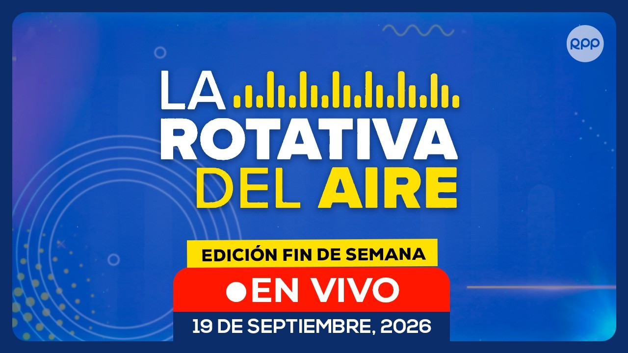 🔊 EN VIVO | LA ROTATIVA DEL AIRE: noticias de Per&uacute; en directo | 19/09/2026