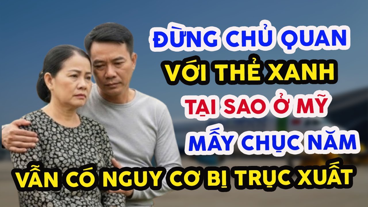 THÔI XONG! VIỆT KIỀU Ở MỸ MẤY CHỤC NĂM VẪN CÓ NGUY CƠ BỊ TRỤC XUẤT, ĐỪNG CHỦ QUAN VỚI THẺ XANH