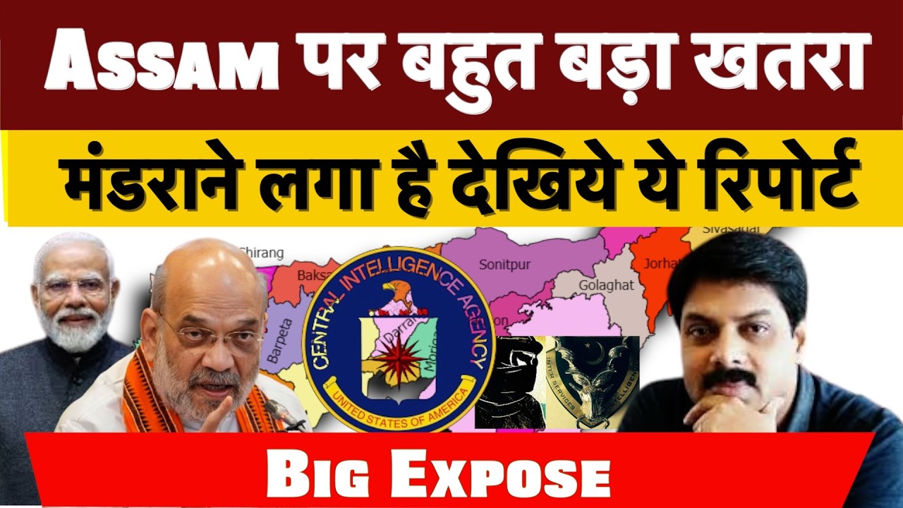 Big Expose : Assam पर बहुत बड़ा खतरा मंडराने लगा है देखिये ये रिपोर्ट