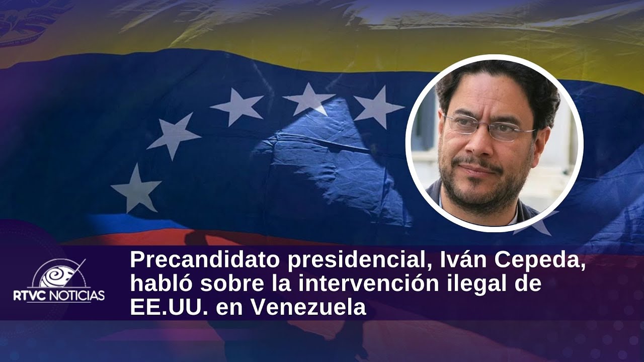 Precandidato presidencial, Iván Cepeda, habló sobre la intervención ilegal de EE.UU. en Venezuela