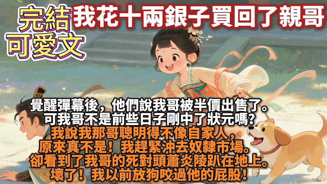 完結可愛文：覺醒彈幕後，他們說我哥被半價出售了。可我哥不是前些日子剛中了狀元嗎？我說我那哥聰明得不像自家人，原來真不是！我趕緊沖去奴隸市場。卻看到了我哥的死對頭蕭炎陵趴在地上。我以前放狗咬過他的屁股！