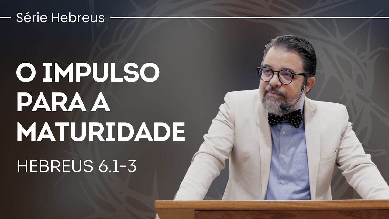O impulso para a maturidade - Hebreus 6.1-3 | Pr. Leandro B. Peixoto