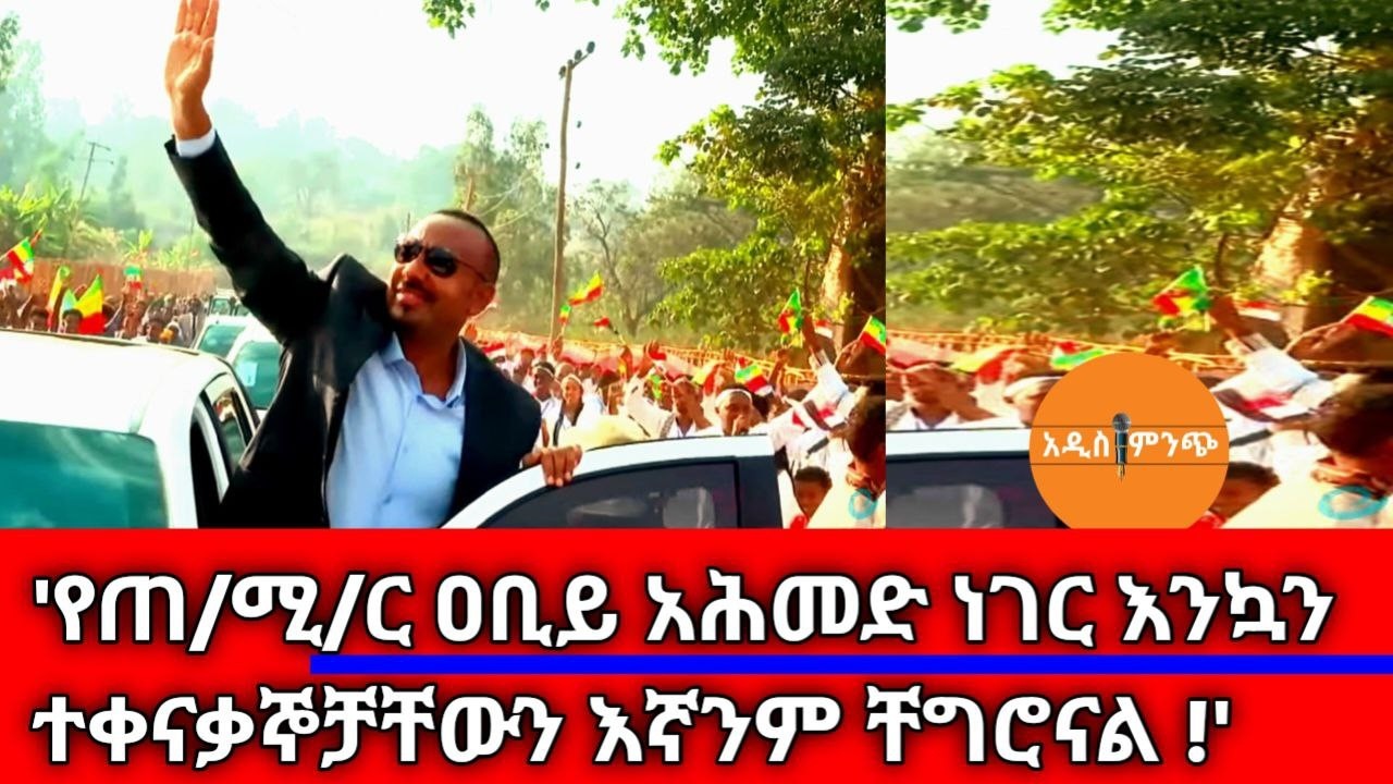 'የጠ/ሚ/ር ዐቢይ አሕመድ ነገር፥ እንኳን ተቀናቃኞቻቸውን እኛንም ቸግሮናል !'