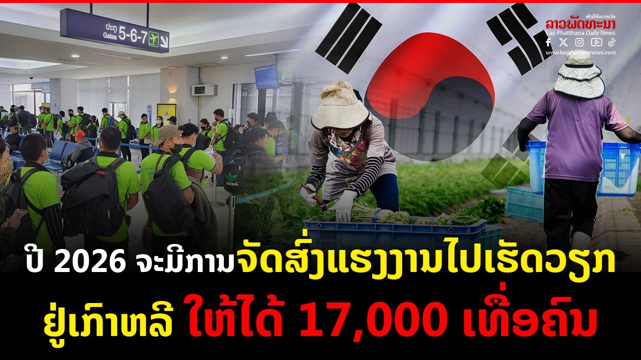ປີ 2026 ຈະມີການຈັດສົ່ງແຮງງານ ໄປເຮັດວຽກຢູ່ເກົາຫລີ ໃຫ້ໄດ້ 17,000 ເທື່ອຄົນ