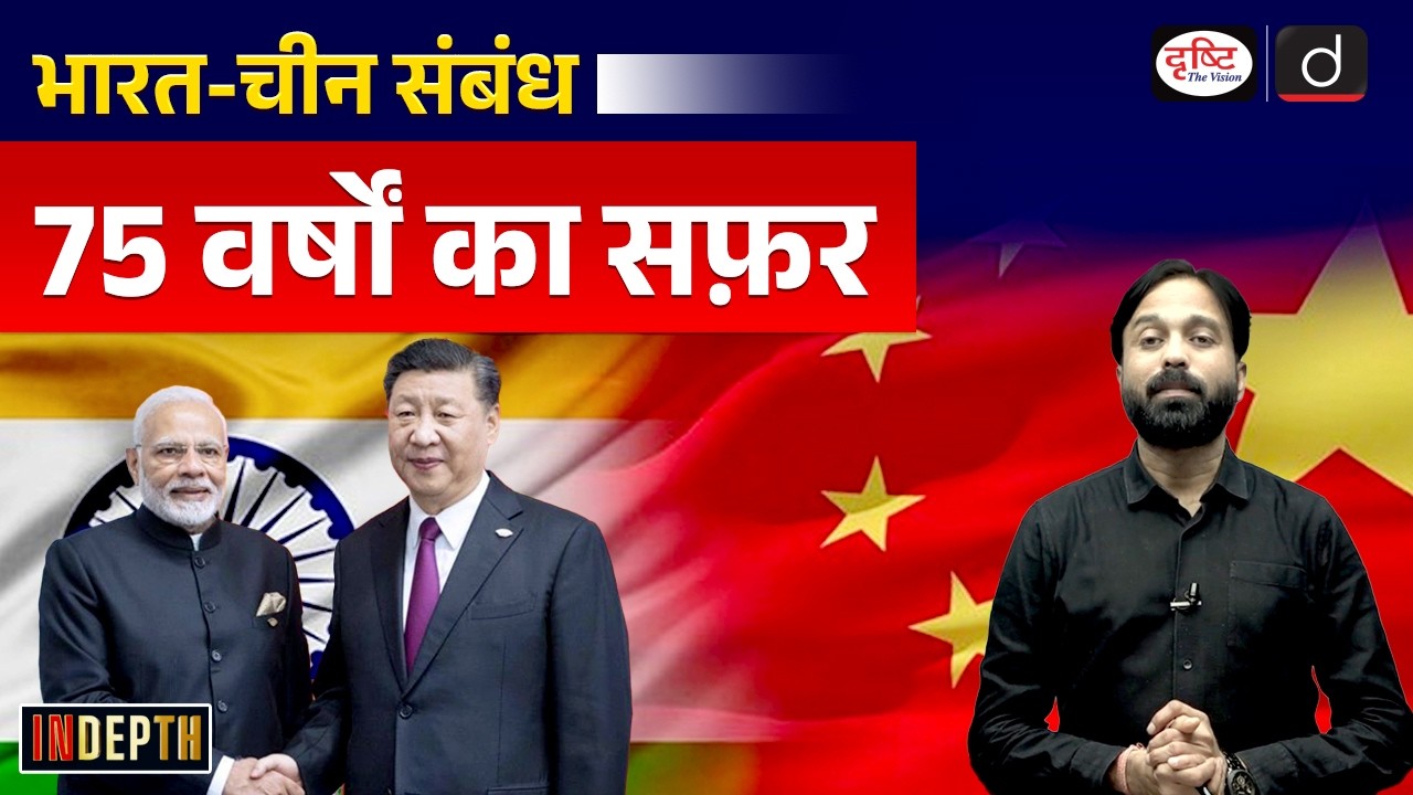 India China Relations 75 Years | India China Diplomatic History | InDepth | Drishti IAS
