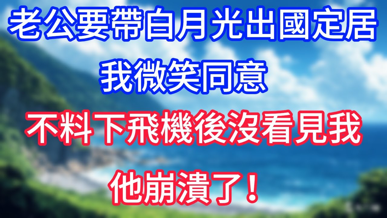 老公要帶白月光出國定居，我微笑同意，不料下飛機後沒看見我，他崩潰了！