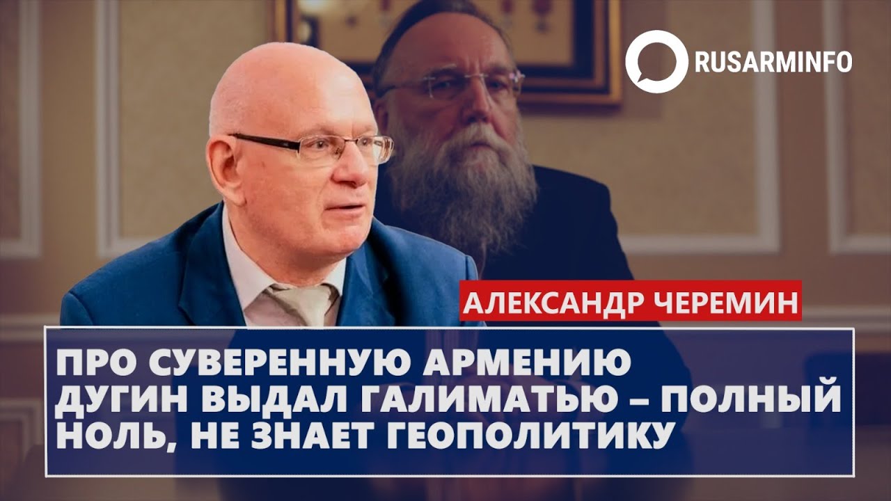 Про суверенную Армению Дугин выдал галиматью – полный ноль, не знает геополитику: Черемин