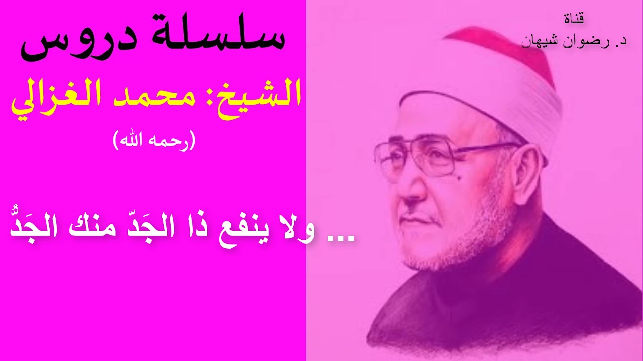 شرح الحديث النبوي(... ولا ينفع ذا الجد منك الجد): سلسلة دروس الشيخ محمد الغزالي (رحمه الله)