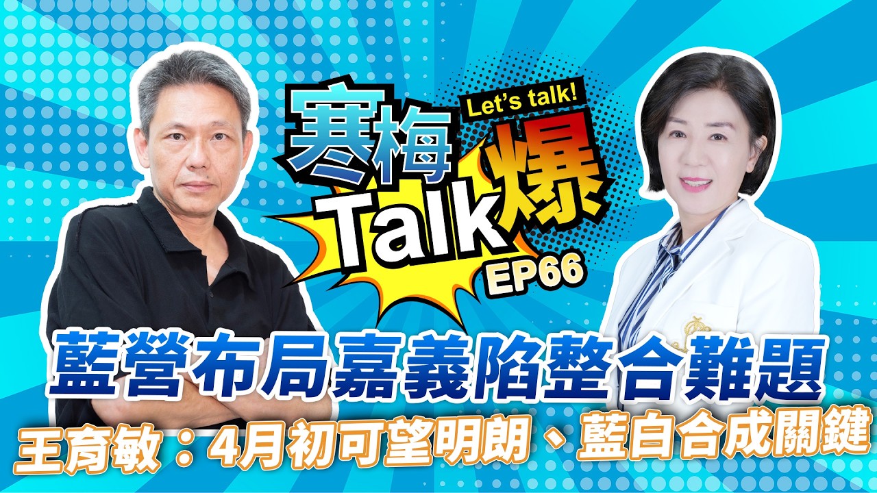【寒梅Talk爆 EP66】藍營布局嘉義陷整合難題　王育敏：4月初可望明朗、藍白合成關鍵