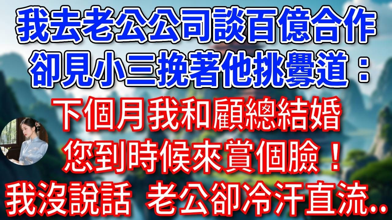 我去總裁老公公司談百億合作，卻見小三挽著他挑釁道：下個月我和顧總結婚，您到時候來賞個臉！我還沒說話，老公早已冷汗直流...#為人處世#生活經驗#情感故事#故事#小說#戀愛#情感#婚姻