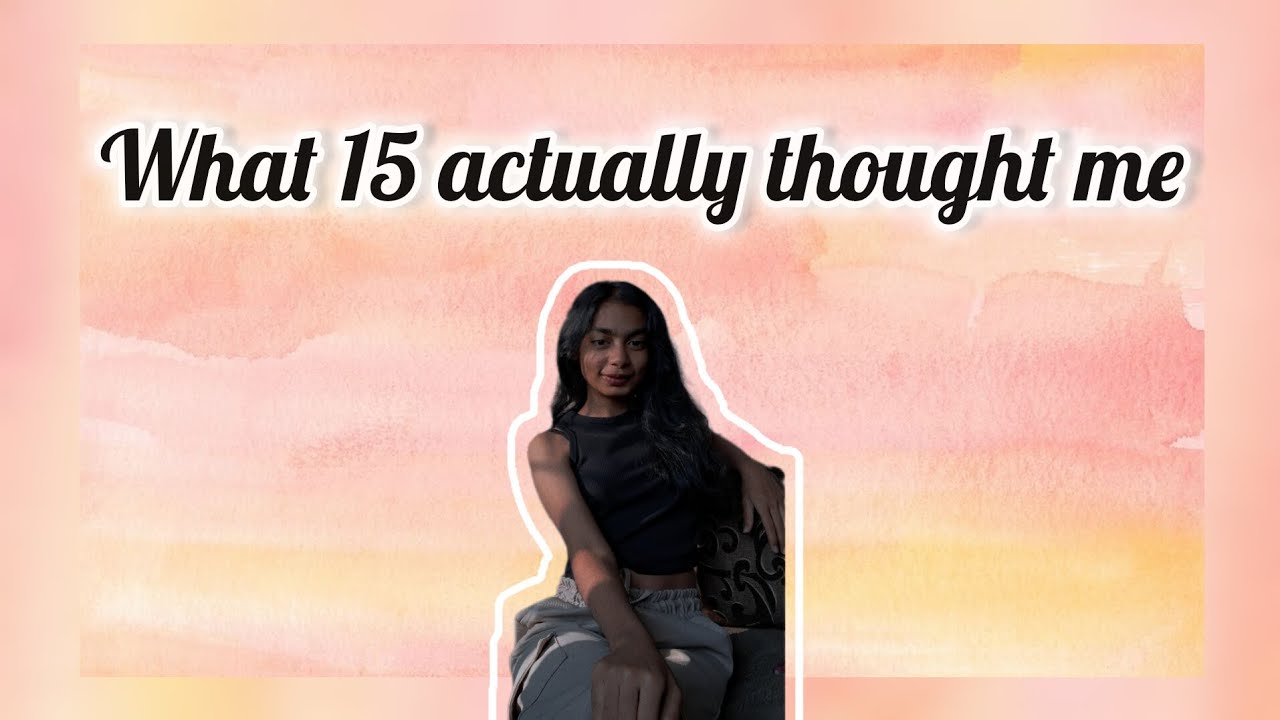 what being 15 actually taught me (life lessons they don't tell you)
