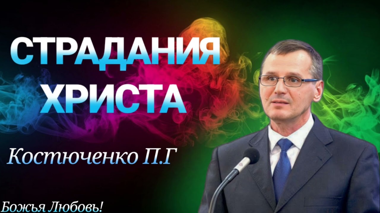 ПРОПОВЕДЬ//СТРАДАНИЯ ХРИСТА//КОСТЮЧЕНКО П.Г БОЖЬЯ ЛЮБОВЬ