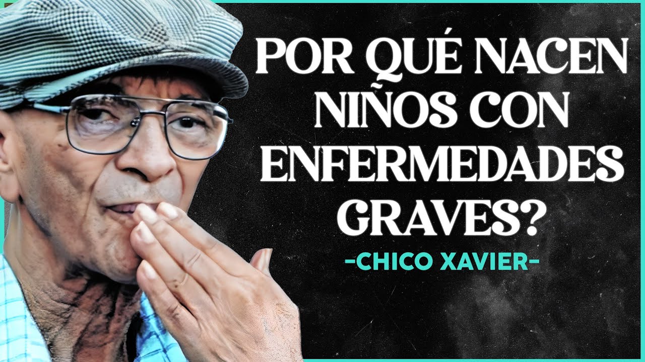 POR QUÉ NACEN NIÑOS CON ENFERMEDADES GRAVES? LA VISIÓN DE CHICO XAVIER