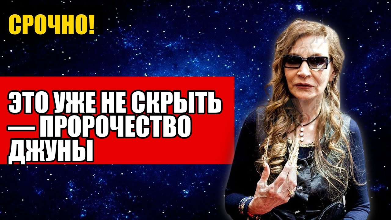 ЭТО УЖЕ НЕ СКРЫТЬ — ПРОРОЧЕСТВО ДЖУНЫ
