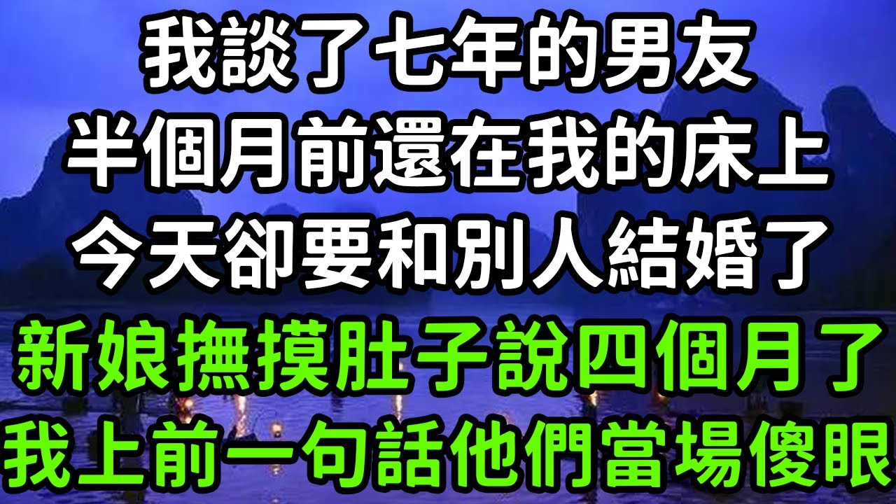我談了七年的男友，半個月前還在我的床上，今天卻要和別人結婚了，新娘撫摸肚子說四個月了，我上前一句話他們當場傻眼！#枫林晚霞#中老年幸福人生#為人處世#生活經驗#情感故事#花开富贵