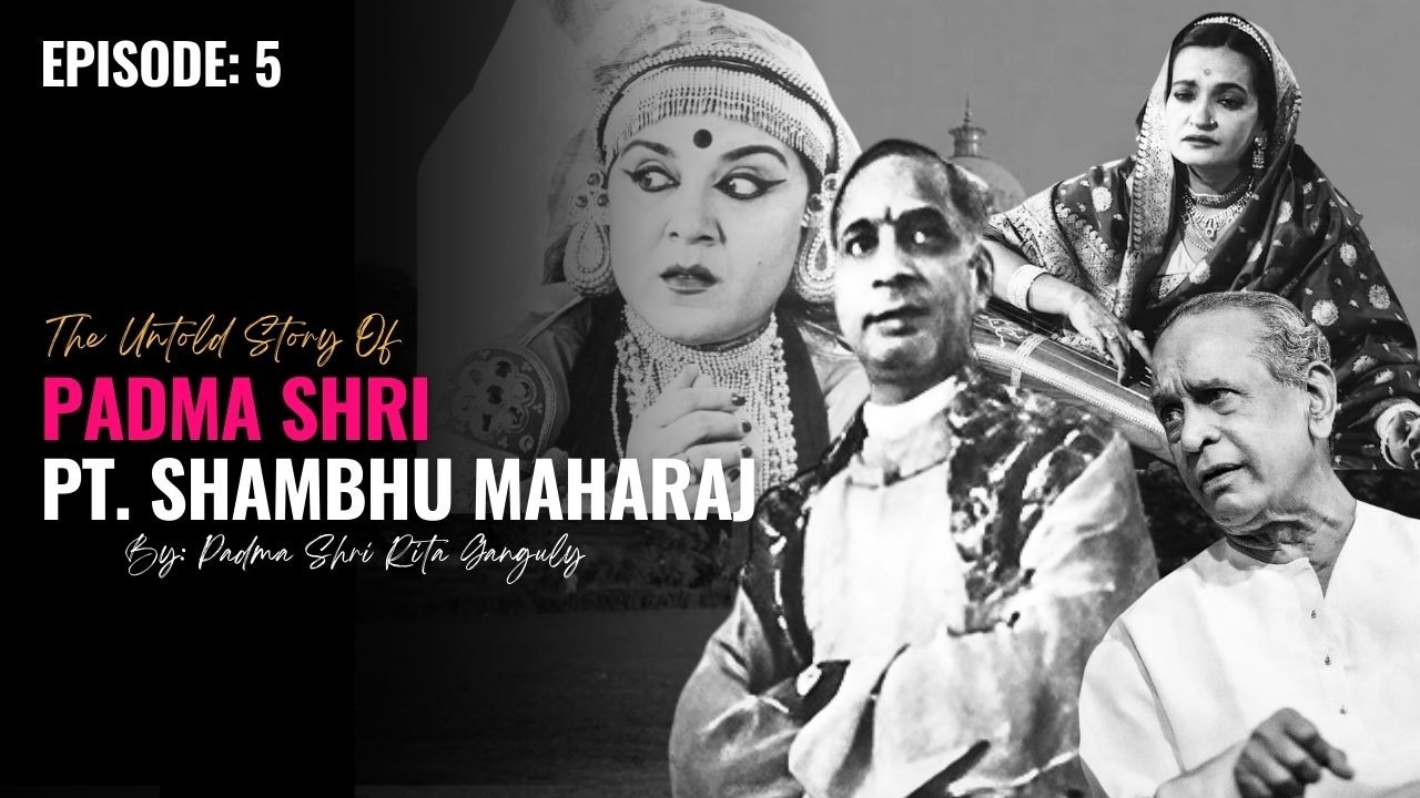 The Untold story of Padma Shri Pt. Shambhu Maharaj | Ft. Padma Shri Smt. Rita Ganguly Kothari | EP:5