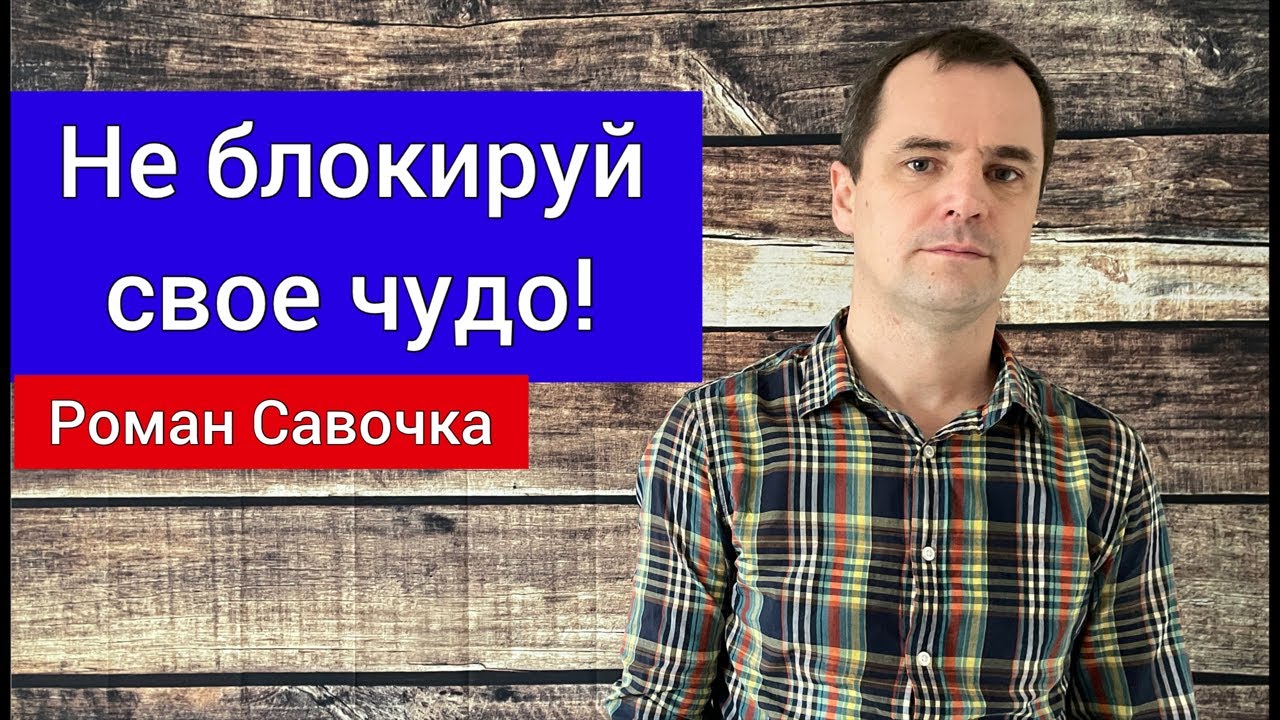 Не блокируй своё чудо! Проповедь Роман Савочка