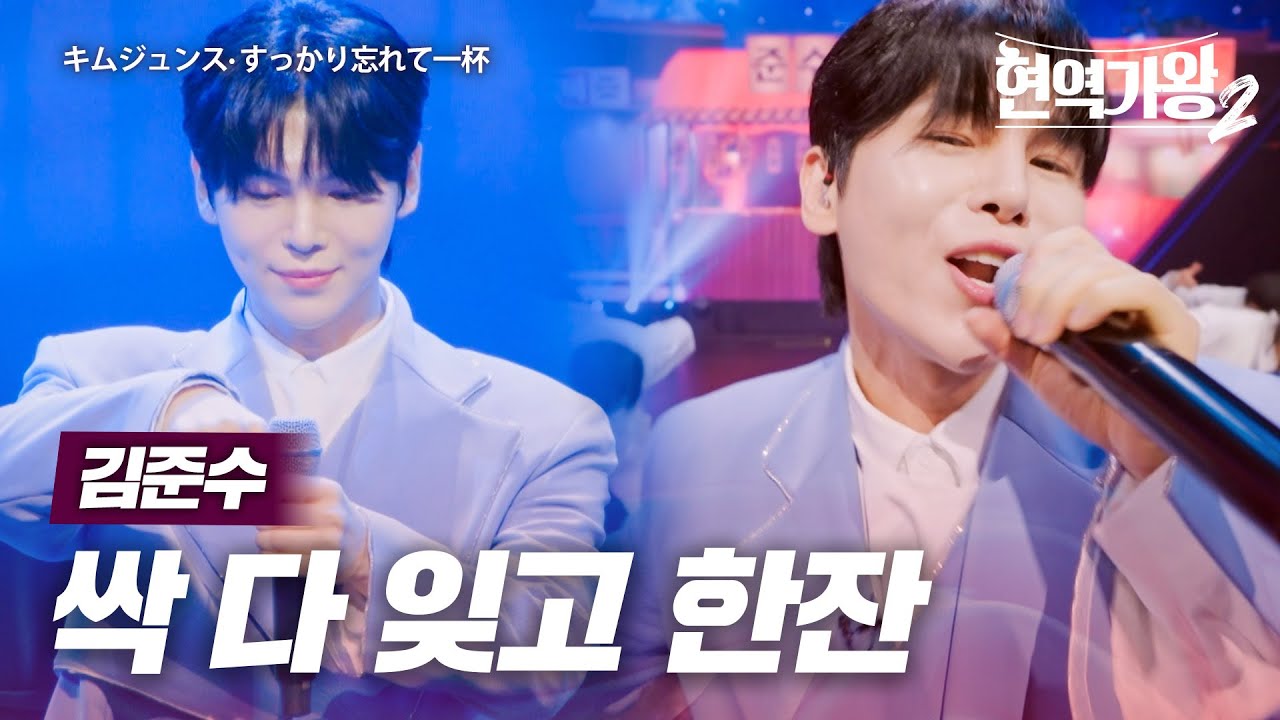 김준수(キムジュンス) - 싹 다 잊고 한잔(すっかり忘れて一杯)｜현역가왕2 12회
