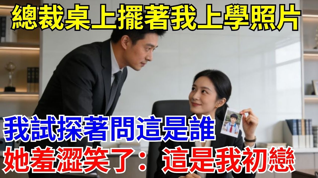 總裁桌上擺著我上學照片，我試探著問這是誰，她羞澀笑了：這是我初戀。#原創#情感#情感故事#故事#爽文#奇聞#為人處世#生活經驗