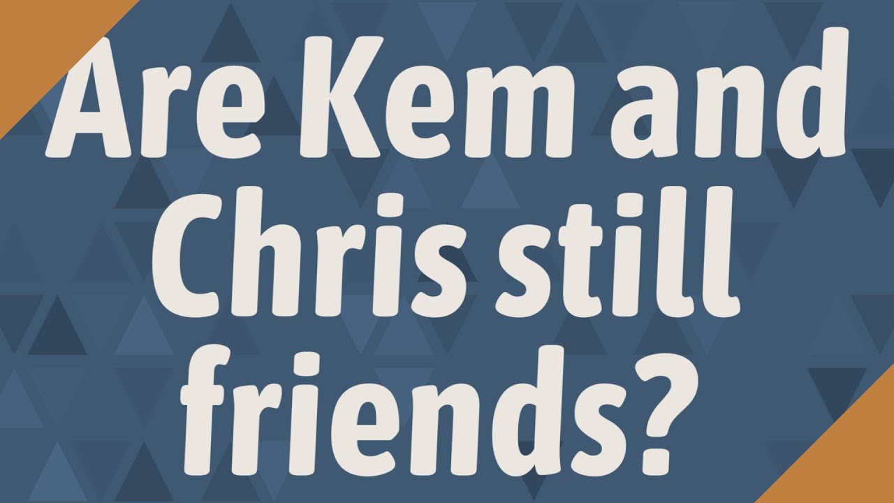 Are Kem and Chris still friends?