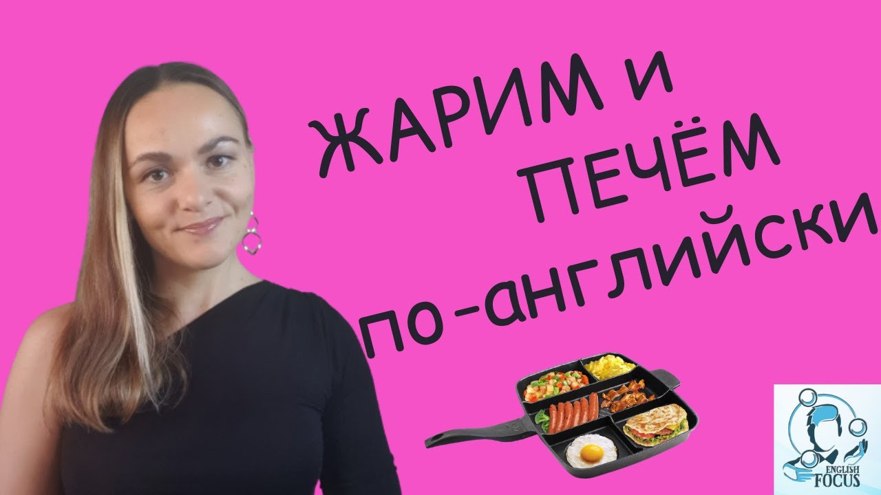 GRILL, ROAST, FRY, BROIL - жарим и печем по-английски!