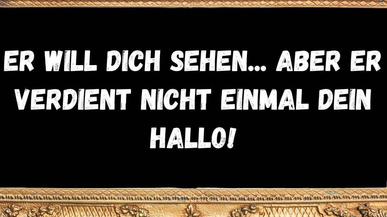 Er will dich sehen...  aber er verdient nicht einmal dein Hallo!  NACHRICHT DER ENGEL