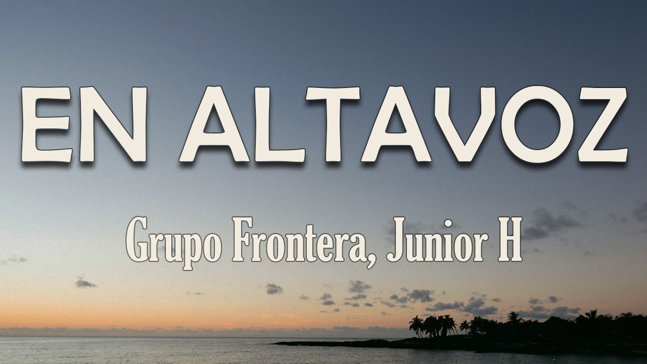 Grupo Frontera, Junior H - EN ALTAVOZ (Letra) | Pa' que me escuches fuerte y claro