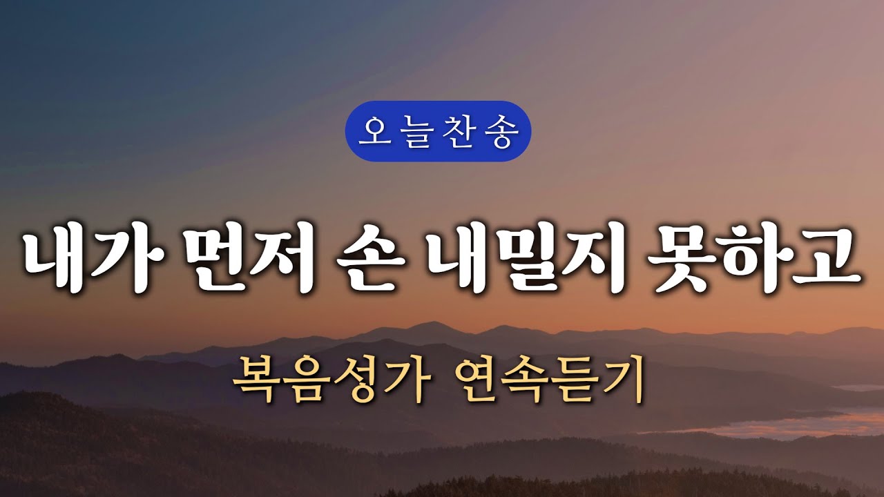 [복음찬양 연속듣기] 내가 먼저 손 내밀지 못하고 _ 복음성가, 은혜찬양, 광고없는찬양, 오늘찬양