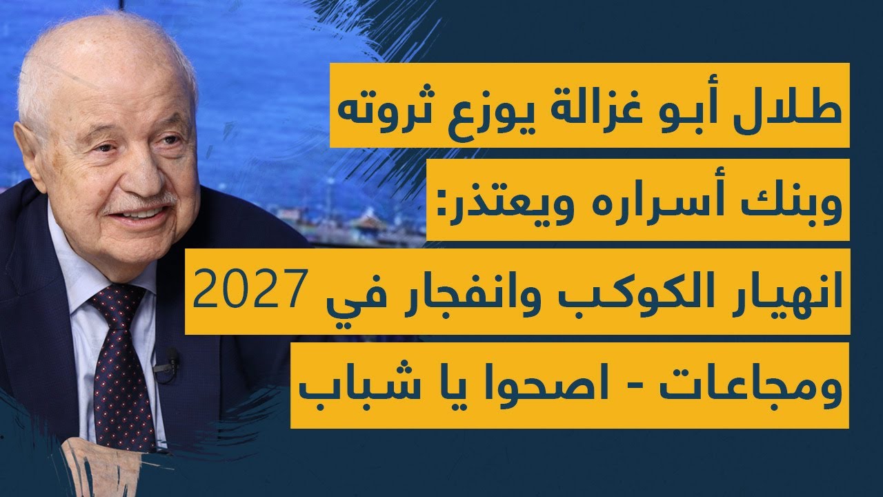 طلال أبو غزالة يوزع ثروته وبنك أسراره ويعتذر: انهيار الكوكب وانفجار في 2027 ومجاعات- اصحوا يا شباب