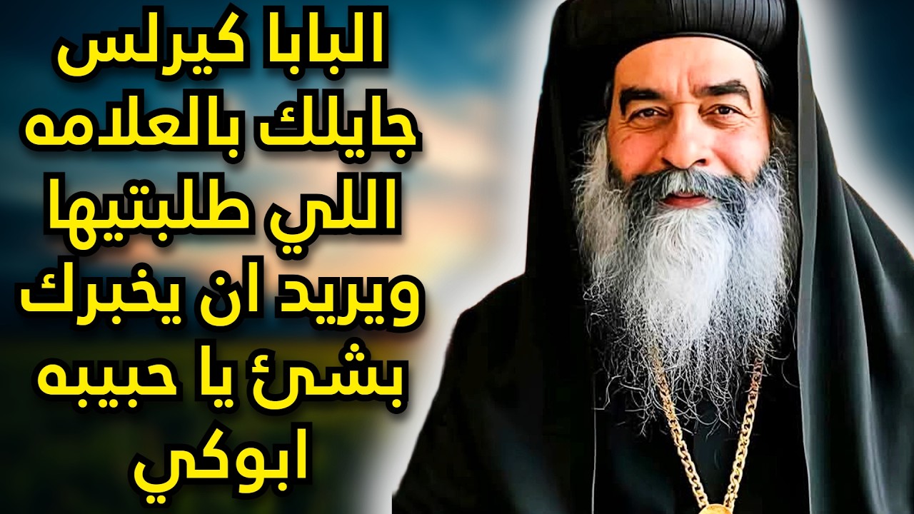 البابا كيرلس جايلك بالعلامه اللي طلبتيها ويريد ان يخبرك بشئ يا حبيبه ابوكي