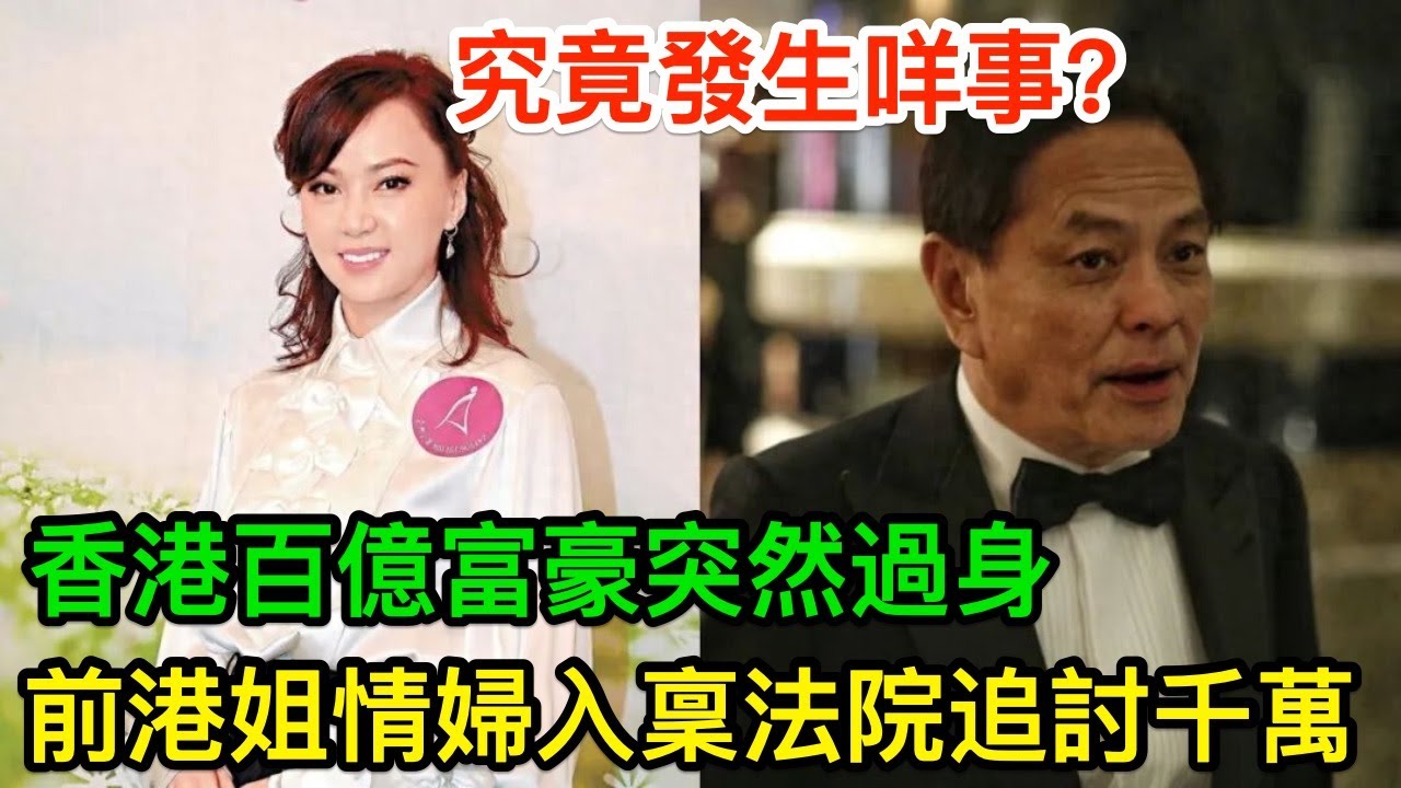 香港百億富豪突然過身，前港姐情婦入稟法院追討千萬，究竟發生咩事？