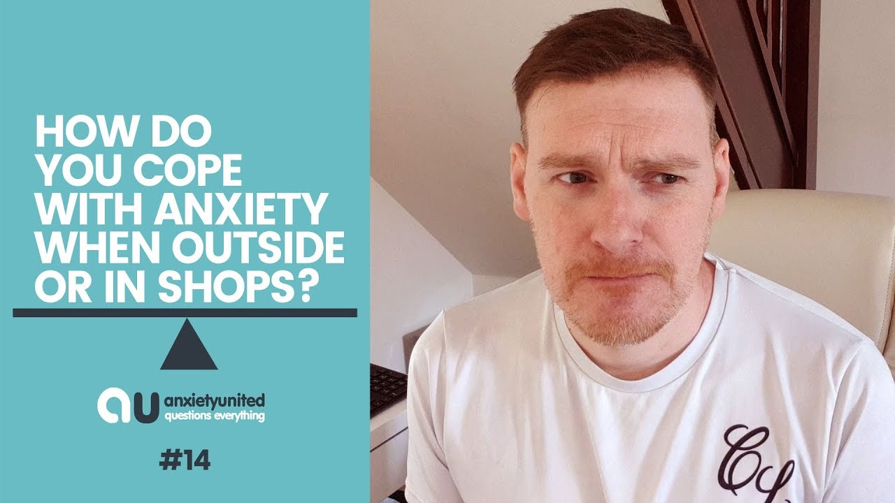 How Do You Cope With Anxiety Outside & In Shops - #14 Anxiety United QE