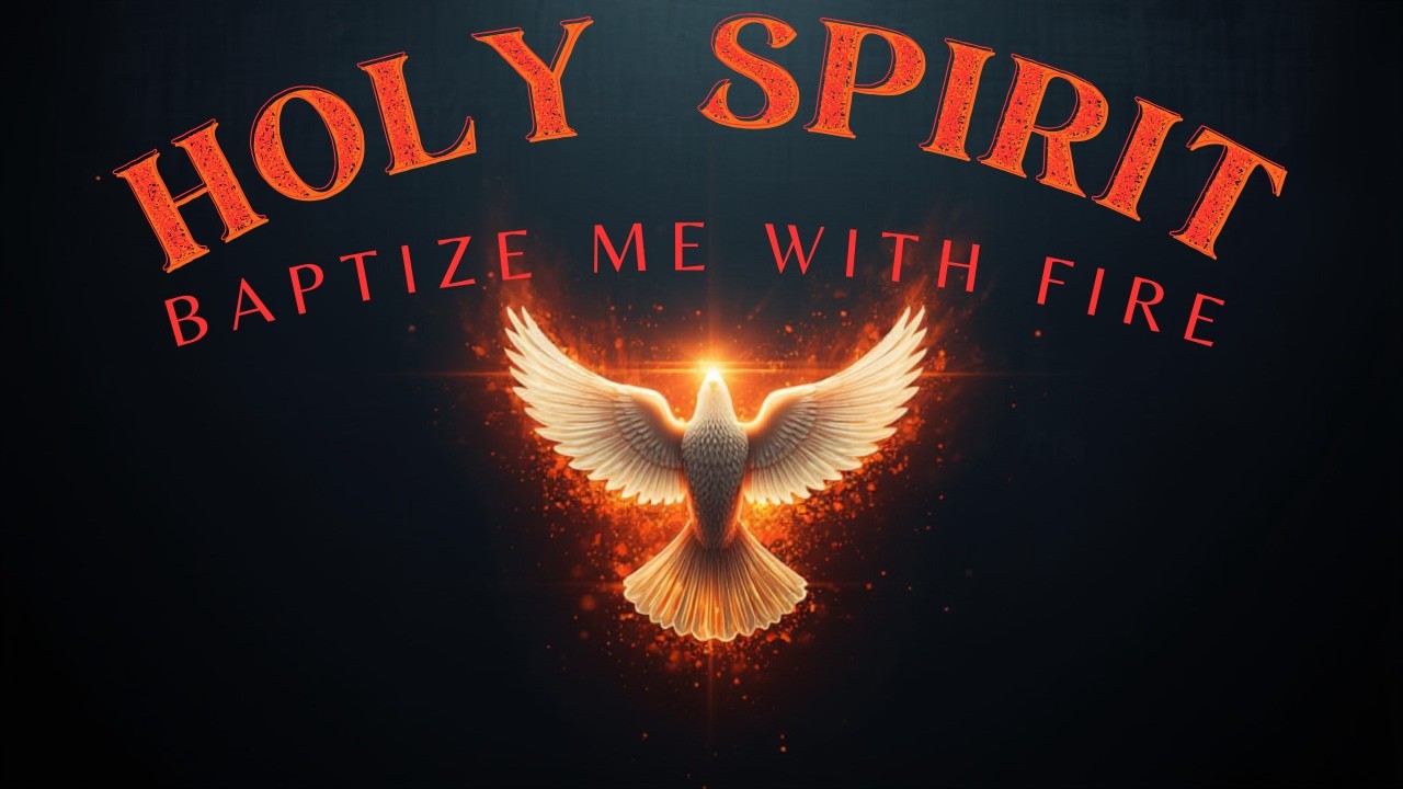 HOLY SPIRIT, BAPTIZE ME WITH FIRE