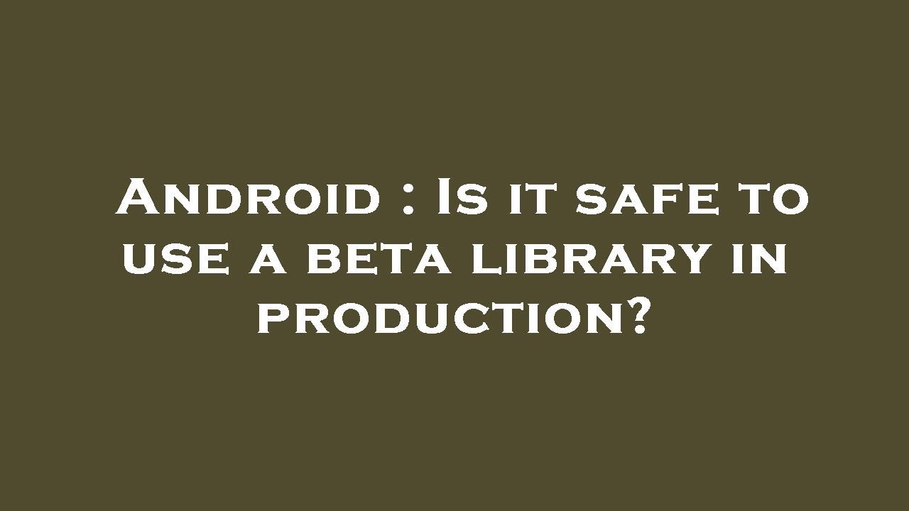 Android : Is it safe to use a beta library in production?