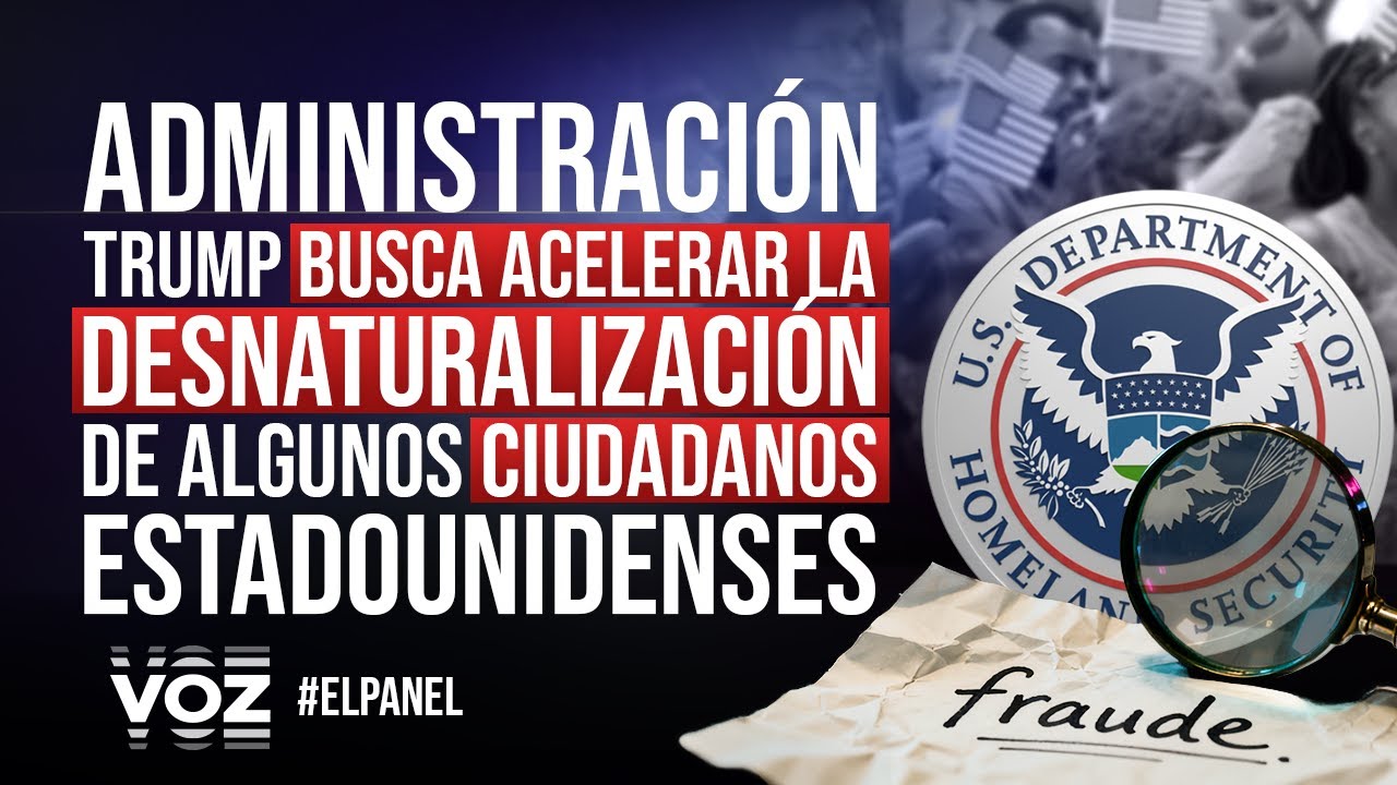 El Panel - Administración Trump busca acelerar la desnaturalización de ciudadanos estadounidenses