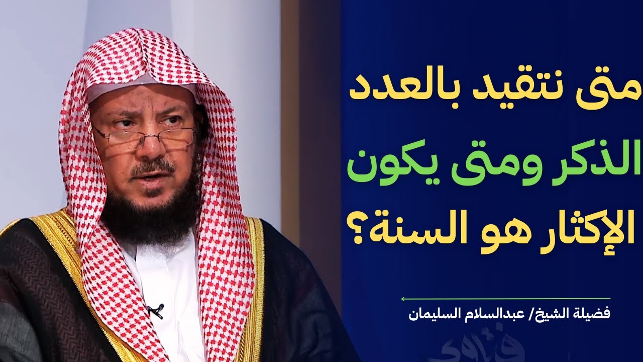 متى نتقيد بالعدد الذكر ومتى يكون الإكثار هو السنة؟ I الشيخ د عبدالسلام السليمان