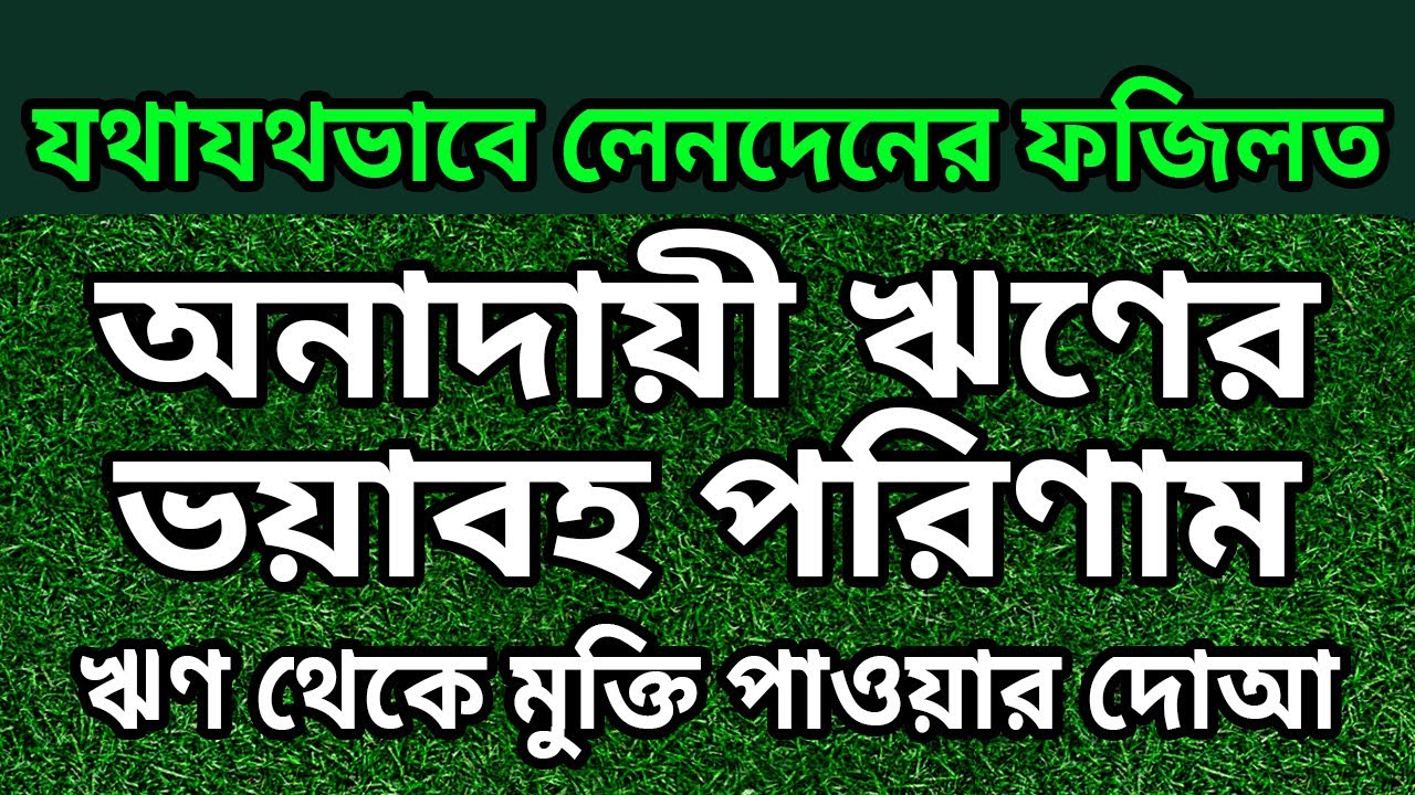 যথাযথভাবে লেনদেনের ফজিলত। অনাদায়ী ঋণের ভয়াবহ পরিণাম। ঋণ থেকে মুক্তি পাওয়ার দোয়া