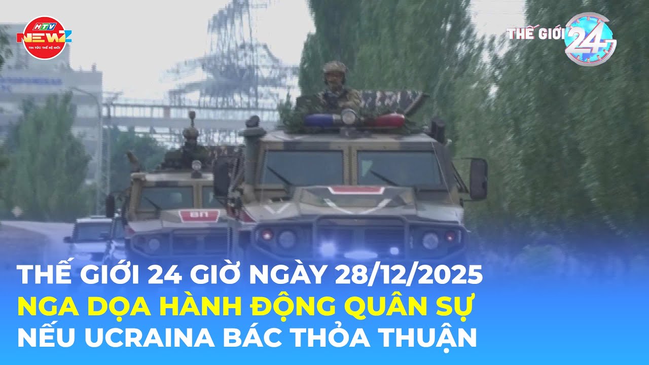THẾ GIỚI 24H NG&Agrave;Y 28/12/2025 | NGA DỌA H&Agrave;NH ĐỘNG QU&Acirc;N SỰ NẾU UCRAINA B&Aacute;C THOẢI THUẬN