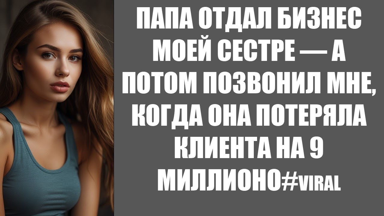 ПАПА ОТДАЛ БИЗНЕС МОЕЙ СЕСТРЕ — А ПОТОМ ПОЗВОНИЛ МНЕ, КОГДА ОНА ПОТЕРЯЛА КЛИЕНТА НА 9 МИЛЛИОНО#vira