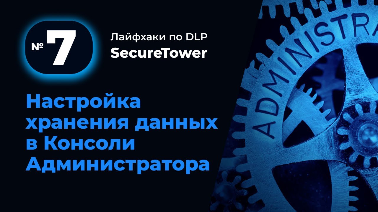 Лайфхак по DLP SecureTower №7: Настройка хранения данных в Консоли Администратора