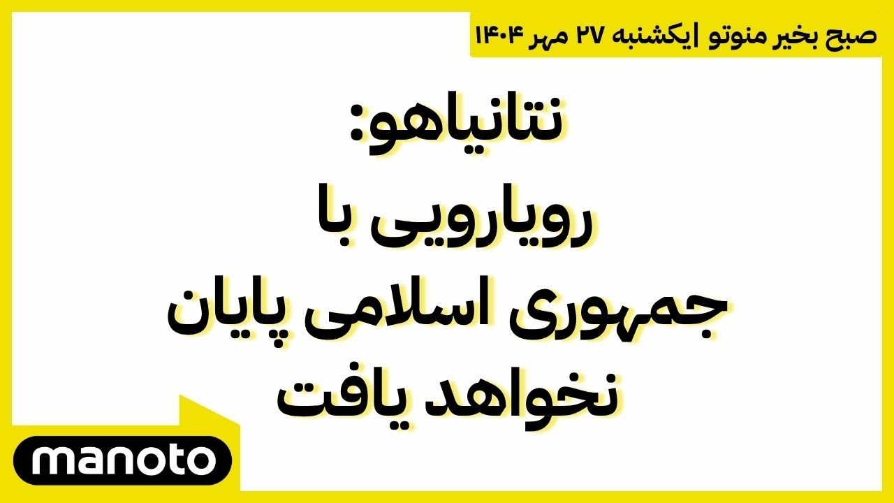 صبح بخیر منوتو | اخبار بامدادی ۲۷ مهر ۱۴۰۴ | نتانیاهو: رویارویی با جمهوری اسلامی پایان نخواهد یافت