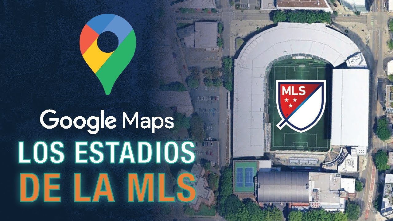 ASÍ SE VEN LOS ESTADIOS DE LA MLS EN GOOGLE MAPS