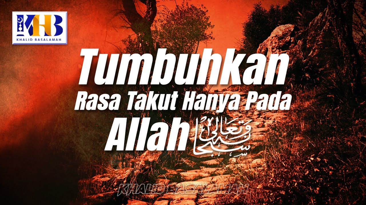 Tumbuhkan Rasa Takut Hanya Kepada Allah - Khalid Basalamah